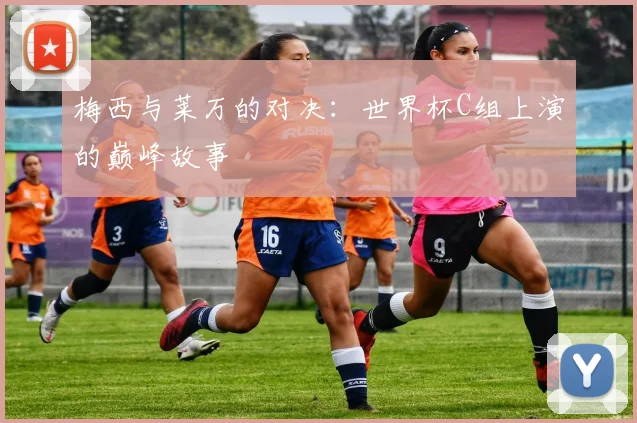 梅西与莱万的对决：世界杯C组上演的巅峰故事
