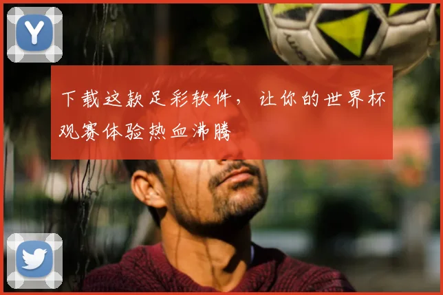 下载这款足彩软件，让你的世界杯观赛体验热血沸腾