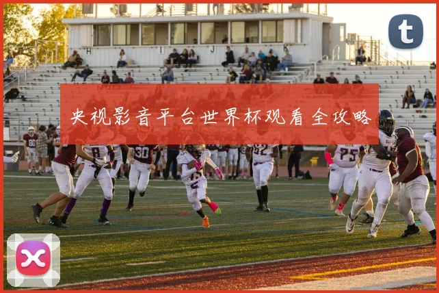 央视影音平台世界杯观看全攻略