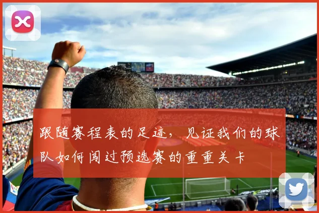 跟随赛程表的足迹，见证我们的球队如何闯过预选赛的重重关卡