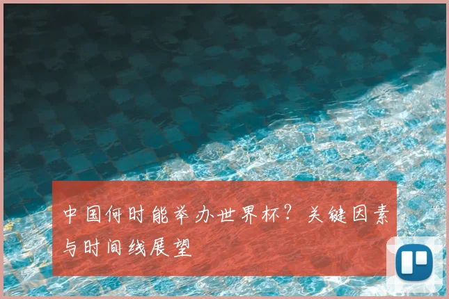 中国何时能举办世界杯?关键因素与时间线展望