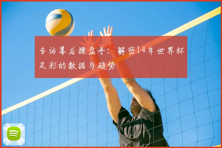 专访幕后操盘手:解密14年世界杯足彩的数据与趋势