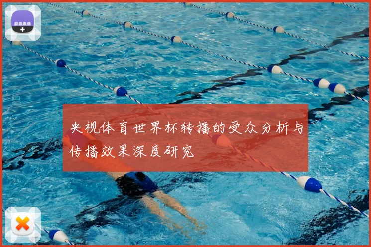 央视体育世界杯转播的受众分析与传播效果深度研究