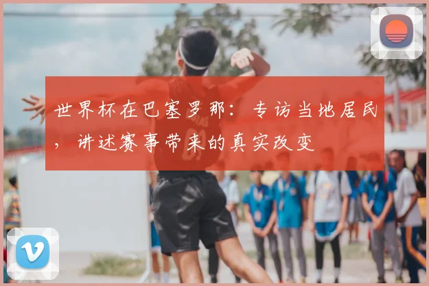 世界杯在巴塞罗那：专访当地居民，讲述赛事带来的真实改变