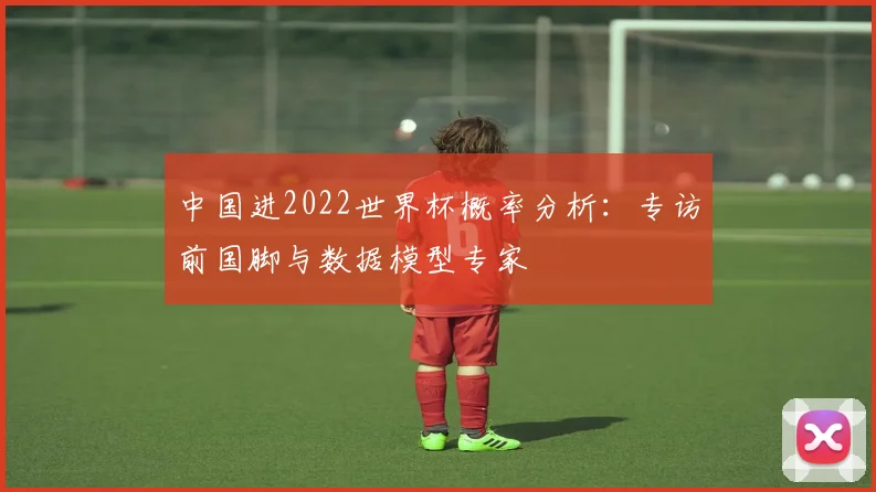 中国进2022世界杯概率分析：专访前国脚与数据模型专家