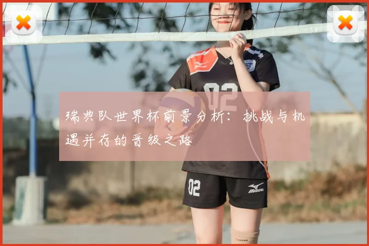 瑞典队世界杯前景分析:挑战与机遇并存的晋级之路