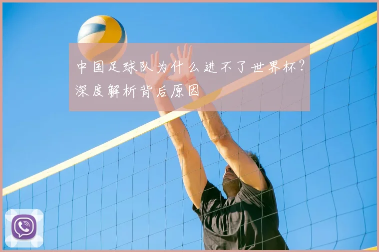 中国足球队为什么进不了世界杯？深度解析背后原因
