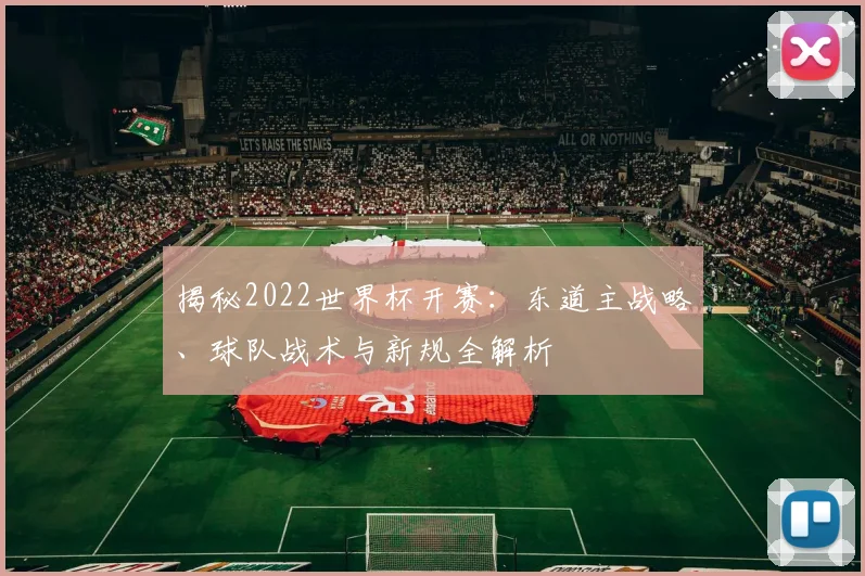 揭秘2022世界杯开赛:东道主战略、球队战术与新规全解析