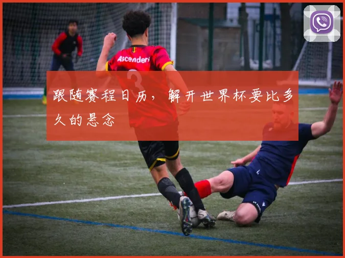 跟随赛程日历，解开世界杯要比多久的悬念