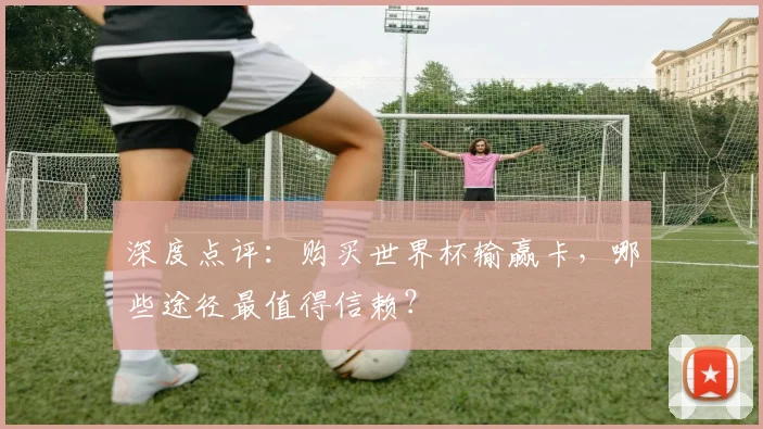 深度点评:购买世界杯输赢卡,哪些途径最值得信赖?