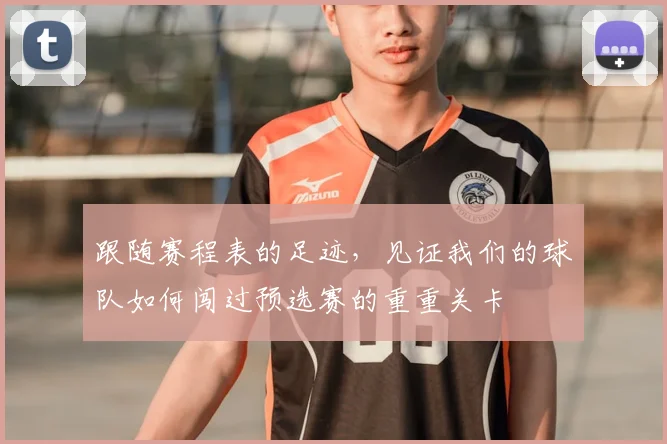 跟随赛程表的足迹，见证我们的球队如何闯过预选赛的重重关卡