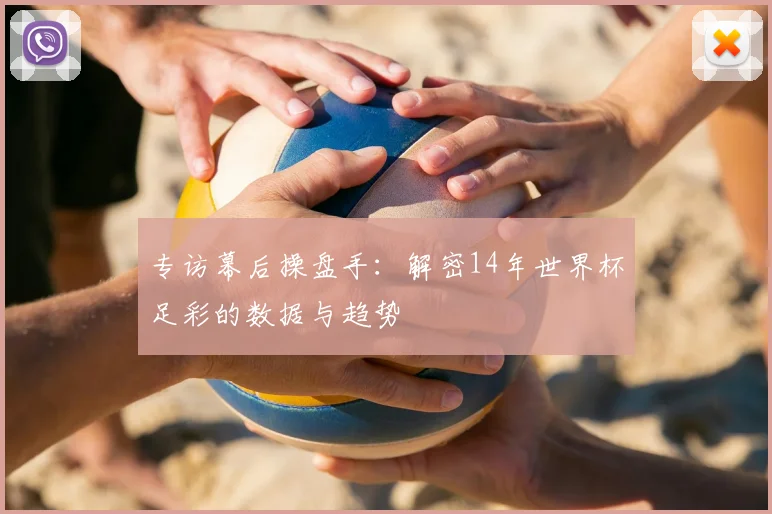 专访幕后操盘手:解密14年世界杯足彩的数据与趋势
