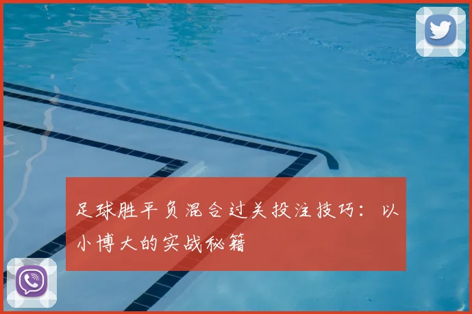 足球胜平负混合过关投注技巧：以小博大的实战秘籍