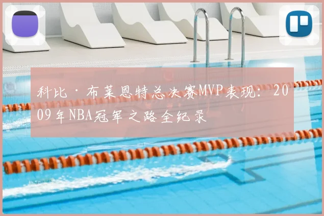 科比·布莱恩特总决赛MVP表现：2009年NBA冠军之路全纪录