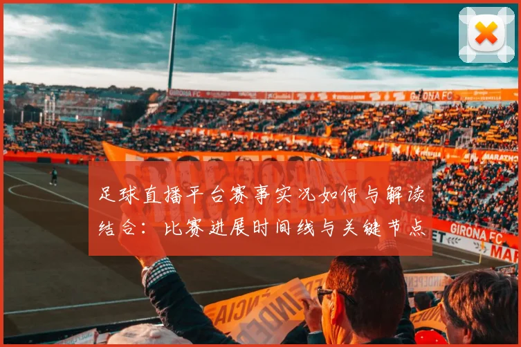 足球直播平台赛事实况如何与解读结合：比赛进展时间线与关键节点分析
