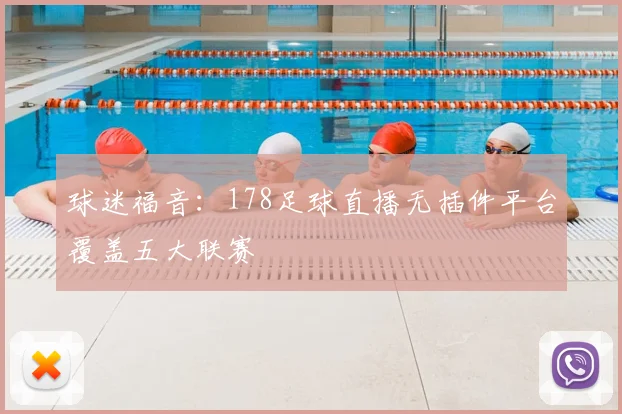 球迷福音:178足球直播无插件平台覆盖五大联赛