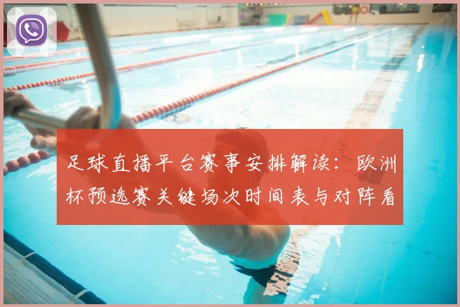 足球直播平台赛事安排解读:欧洲杯预选赛关键场次时间表与对阵看点