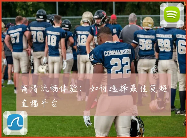 高清流畅体验：如何选择最佳英超直播平台