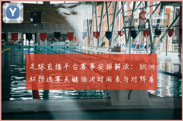 足球直播平台赛事安排解读:欧洲杯预选赛关键场次时间表与对阵看点