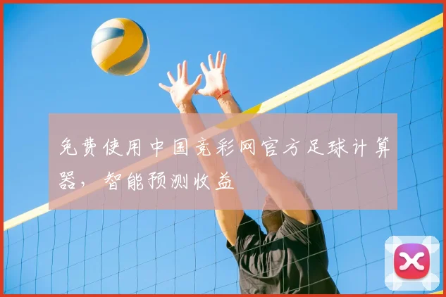 免费使用中国竞彩网官方足球计算器，智能预测收益