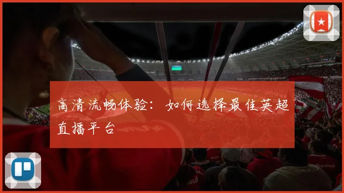 高清流畅体验：如何选择最佳英超直播平台