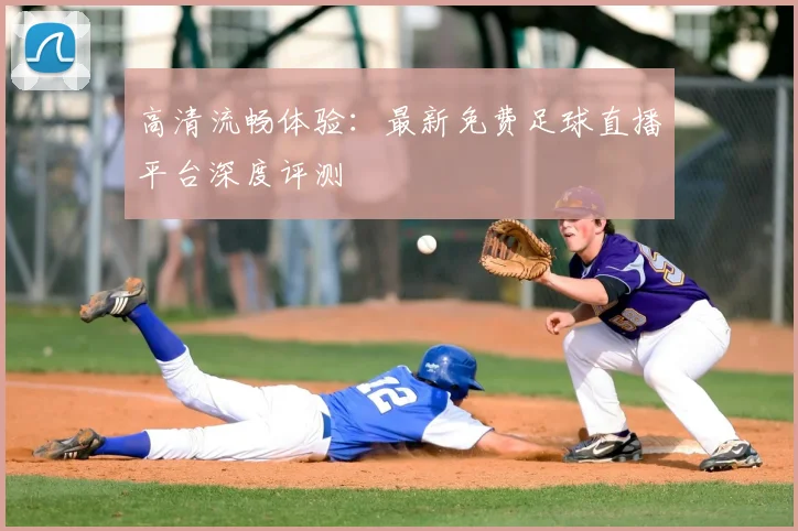 高清流畅体验：最新免费足球直播平台深度评测