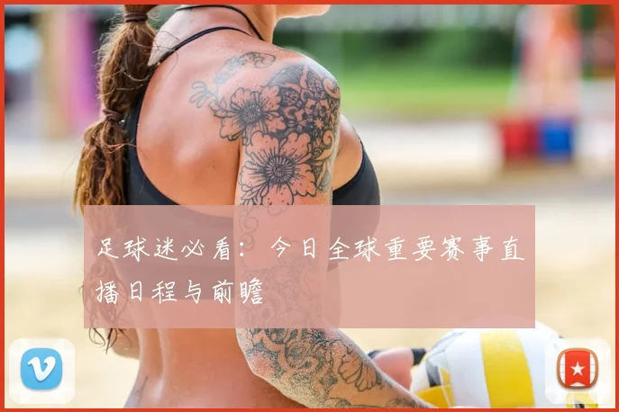 足球迷必看:今日全球重要赛事直播日程与前瞻