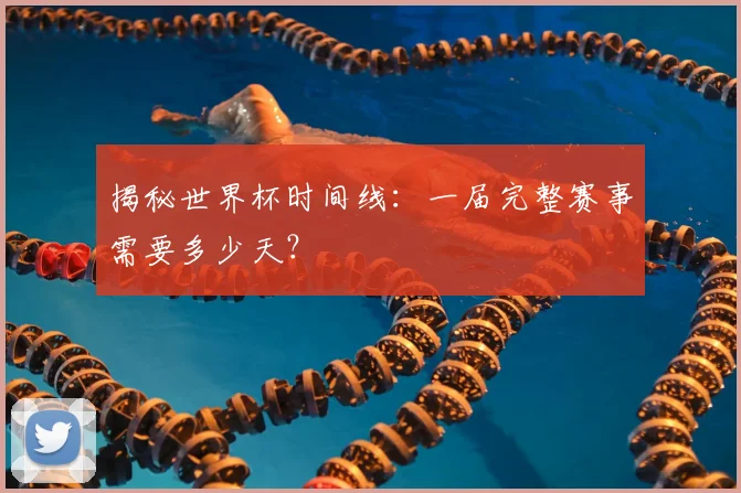 揭秘世界杯时间线：一届完整赛事需要多少天？