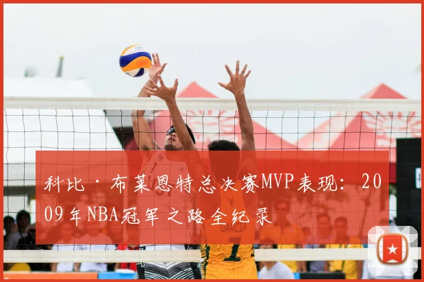 科比·布莱恩特总决赛MVP表现：2009年NBA冠军之路全纪录