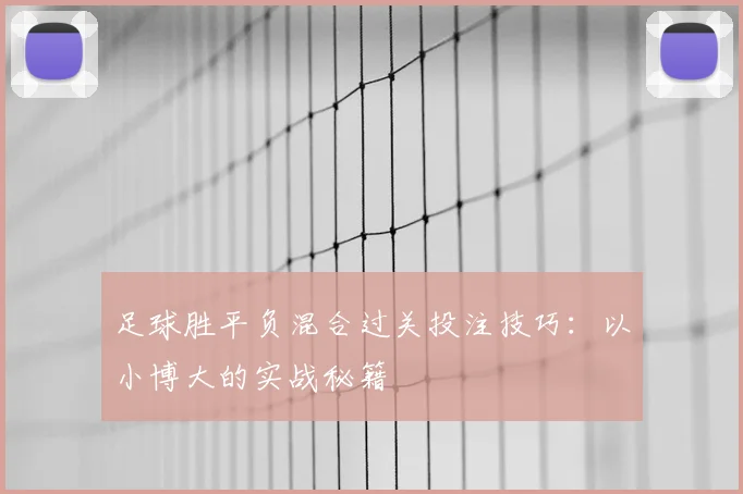 足球胜平负混合过关投注技巧：以小博大的实战秘籍